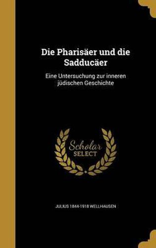 Cover image for Die Pharisaer Und Die Sadducaer: Eine Untersuchung Zur Inneren Judischen Geschichte