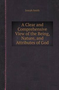 Cover image for A Clear and Comprehensive View of the Being, Nature, and Attributes of God