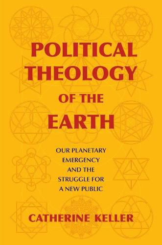 Political Theology of the Earth: Our Planetary Emergency and the Struggle for a New Public