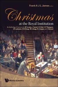 Cover image for Christmas At The Royal Institution: An Anthology Of Lectures By M Faraday, J Tyndall, R S Ball, S P Thompson, E R Lankester, W H Bragg, W L Bragg, R L Gregory, And I Stewart