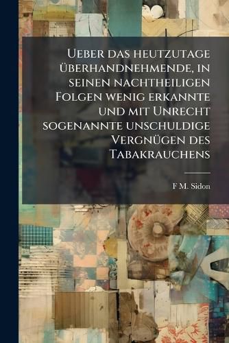 Cover image for Ueber Das Heutzutage Berhandnehmende, in Seinen Nachtheiligen Folgen Wenig Erkannte Und Mit Unrecht Sogenannte Unschuldige Vergngen Des Tabakrauchens: Worte, Zur Beherzigung Fr Die Jugend Berhaupt, Und Fr Die Studirende Insbesondere Vorgetragen,