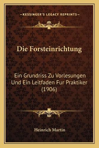 Die Forsteinrichtung: Ein Grundriss Zu Vorlesungen Und Ein Leitfaden Fur Praktiker (1906)