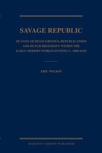 Cover image for Savage Republic: De Indis of Hugo Grotius, Republicanism and Dutch Hegemony within the Early Modern World-System (c. 1600-1619)