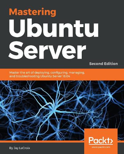 Cover image for Mastering Ubuntu Server: Master the art of deploying, configuring, managing, and troubleshooting Ubuntu Server 18.04, 2nd Edition