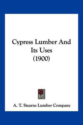 Cover image for Cypress Lumber and Its Uses (1900)