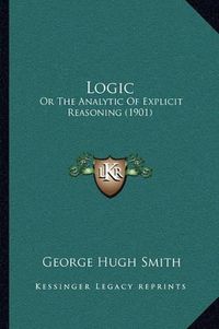 Cover image for Logic: Or the Analytic of Explicit Reasoning (1901)