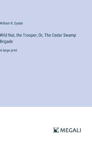 Wild Nat, the Trooper; Or, The Cedar Swamp Brigade