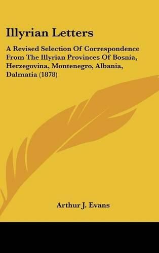 Cover image for Illyrian Letters: A Revised Selection of Correspondence from the Illyrian Provinces of Bosnia, Herzegovina, Montenegro, Albania, Dalmatia (1878)