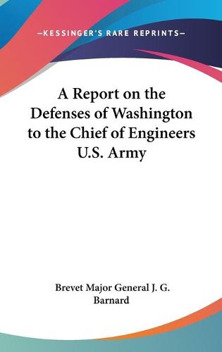 Cover image for A Report on the Defenses of Washington to the Chief of Engineers U.S. Army