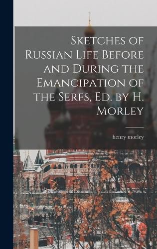 Sketches of Russian Life Before and During the Emancipation of the Serfs, Ed. by H. Morley