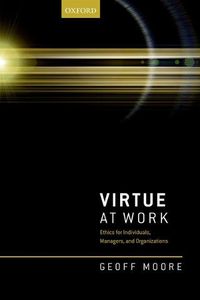 Cover image for Virtue at Work: Ethics for Individuals, Managers, and Organizations