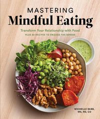 Cover image for Mastering Mindful Eating: Transform Your Relationship with Food, Plus 30 Recipes to Engage the Senses