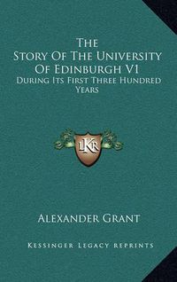 Cover image for The Story of the University of Edinburgh V1: During Its First Three Hundred Years