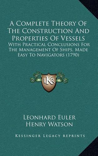 A Complete Theory of the Construction and Properties of Vessels: With Practical Conclusions for the Management of Ships, Made Easy to Navigators (1790)