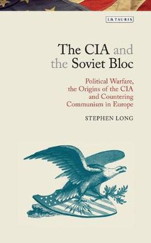 Cover image for The CIA and the Soviet Bloc: Political Warfare, the Origins of the CIA and Countering Communism in Europe