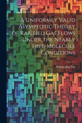 Cover image for A Uniformly Valid Asymptotic Theory of Rarified gas Flows Under the Nearly Free-molecule Conditions