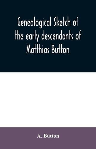 Cover image for Genealogical sketch of the early descendants of Matthias Button: who came to America with governor John Endicott, landing at Salem, Mass., September 6, 1628