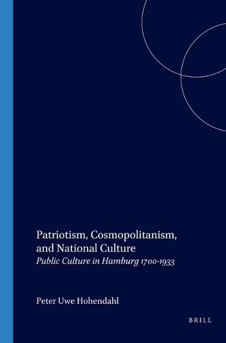Patriotism, Cosmopolitanism, and National Culture: Public Culture in Hamburg 1700-1933