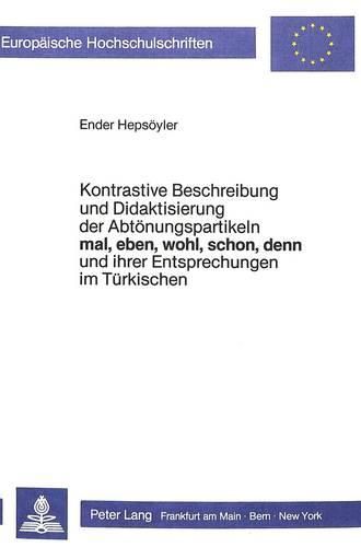 Cover image for Kontrastive Beschreibung Und Didaktisierung Der Abtoenungspartikeln Mal, Eben, Wohl, Schon, Denn, Und Ihrer Entsprechungen Im Tuerkischen