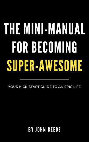 Cover image for The Mini-Manual for Becoming Super-Awesome: Your Kick-Start Guide to an Epic Life