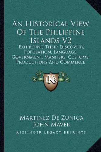 Cover image for An Historical View of the Philippine Islands V2: Exhibiting Their Discovery, Population, Language, Government, Manners, Customs, Productions and Commerce