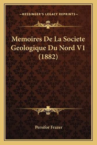 Memoires de La Societe Geologique Du Nord V1 (1882)