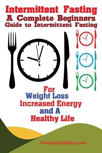 Cover image for Intermittent Fasting: A Complete Beginners Guide to Intermittent Fasting For Weight Loss, Increased Energy, and A Healthy Life