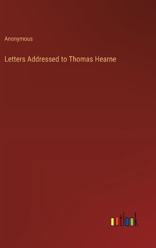 Letters Addressed to Thomas Hearne