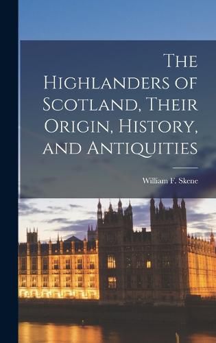 The Highlanders of Scotland, Their Origin, History, and Antiquities