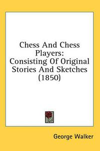 Cover image for Chess and Chess Players: Consisting of Original Stories and Sketches (1850)
