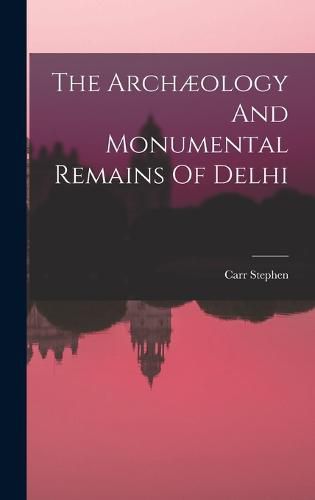 Cover image for The Archaeology And Monumental Remains Of Delhi