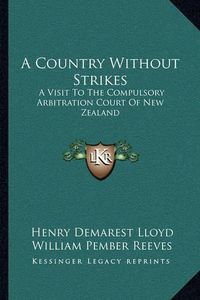 Cover image for A Country Without Strikes: A Visit to the Compulsory Arbitration Court of New Zealand