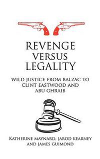 Cover image for Revenge versus Legality: Wild Justice from Balzac to Clint Eastwood and Abu Ghraib