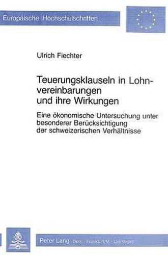 Teuerungsklauseln in Lohnvereinbarungen Und Ihre Wirkungen: Eine Oekonomische Untersuchung Unter Besonderer Beruecksichtigung Der Schweizerischen Verhaeltnisse