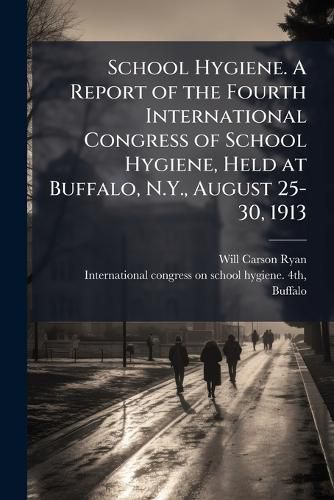 Cover image for School Hygiene. A Report of the Fourth International Congress of School Hygiene, Held at Buffalo, N.Y., August 25-30, 1913