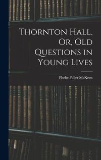 Cover image for Thornton Hall, Or, Old Questions in Young Lives