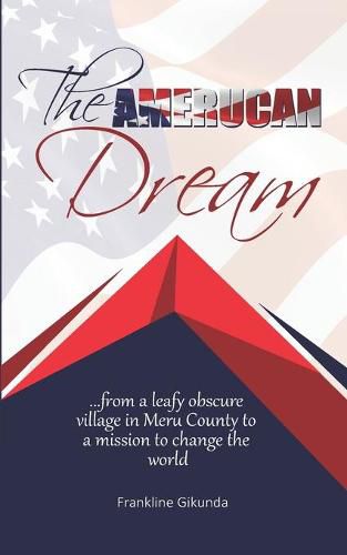 Cover image for The Amerucan Dream: From a Leafy Obscure Village in Meru County To a Mission to Change the World