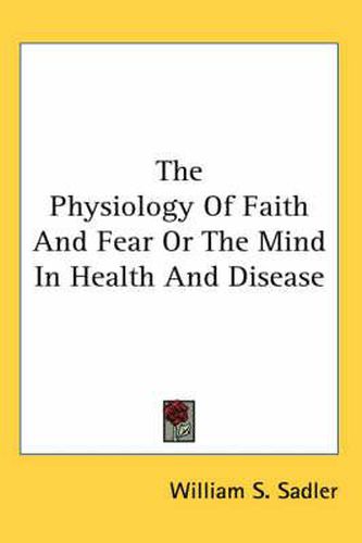 The Physiology of Faith and Fear or the Mind in Health and Disease