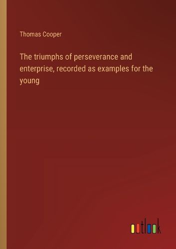 Cover image for The triumphs of perseverance and enterprise, recorded as examples for the young