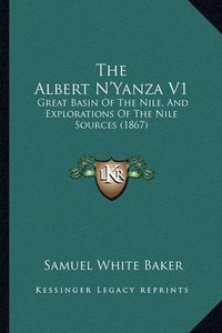 Cover image for The Albert N'Yanza V1: Great Basin of the Nile, and Explorations of the Nile Sources (1867)