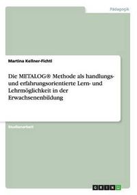 Cover image for Die Metalog(r) Methode ALS Handlungs- Und Erfahrungsorientierte Lern- Und Lehrmoglichkeit in Der Erwachsenenbildung