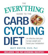 Cover image for The Everything Guide to the Carb Cycling Diet: An Effective Diet Plan to Lose Weight and Boost Your Metabolism