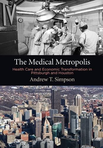 Cover image for The Medical Metropolis: Health Care and Economic Transformation in Pittsburgh and Houston