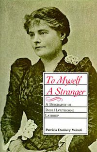 Cover image for To Myself A Stranger: A Biography of Rose Hawthorne Lathrop