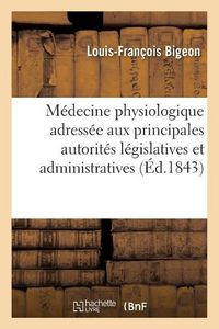 Cover image for Medecine Physiologique. Notice Adressee Aux Principales Autorites Legislatives Et Administratives: L'Abus Des Remedes Est La Cause Puissante de Notre Destruction Prematuree.