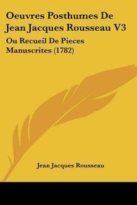 Cover image for Oeuvres Posthumes De Jean Jacques Rousseau V3: Ou Recueil De Pieces Manuscrites (1782)