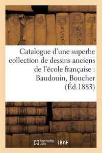 Cover image for Catalogue d'Une Superbe Collection de Dessins Anciens de l'Ecole Francaise Par Baudouin, Boucher: , Careme, Carmontelle, Charlier, Choffard, Clouet Janet, Cochin, Delafosse, Desrais, Dumonstier