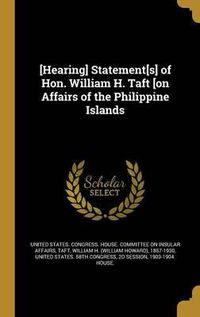 Cover image for [Hearing] Statement[s] of Hon. William H. Taft [On Affairs of the Philippine Islands