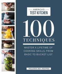 Cover image for 100 Techniques: Master a Lifetime of Cooking Skills, from Basic to Bucket List
