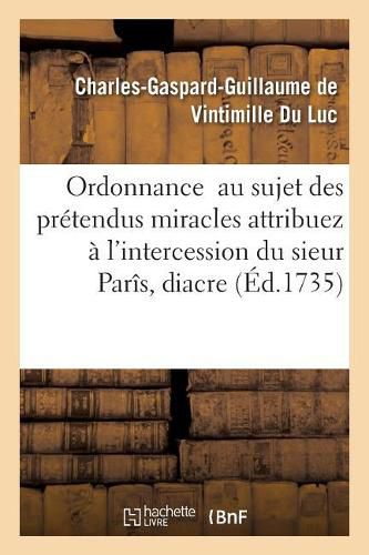 Cover image for Ordonnance Au Sujet Des Pretendus Miracles Attribuez A l'Intercession Du Sieur Paris, Diacre: Inhume Dans Le Cimetiere de la Paroisse de Saint-Medard